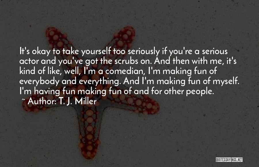 Take Me Serious Quotes By T. J. Miller