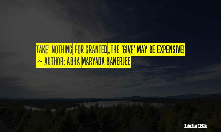 Take Nothing For Granted Quotes By Abha Maryada Banerjee