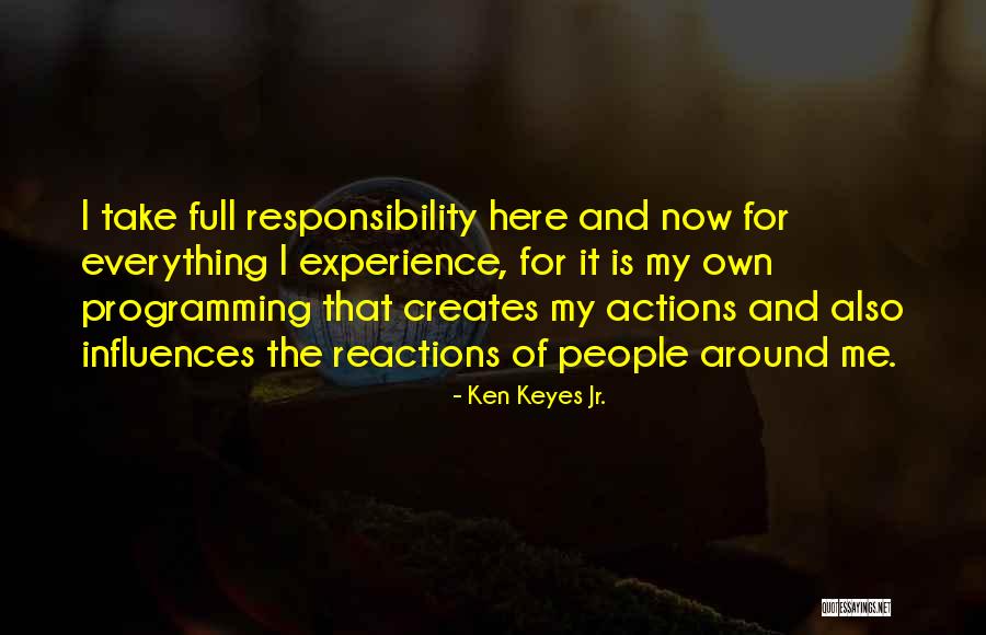 Take Responsibility For Your Actions Quotes By Ken Keyes Jr. Take Responsibility For Your Actions Quotes By Ken Keyes Jr.