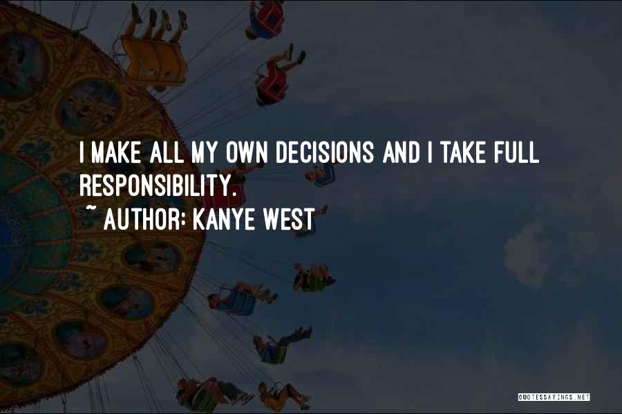 Take Responsibility For Your Decisions Quotes By Kanye West