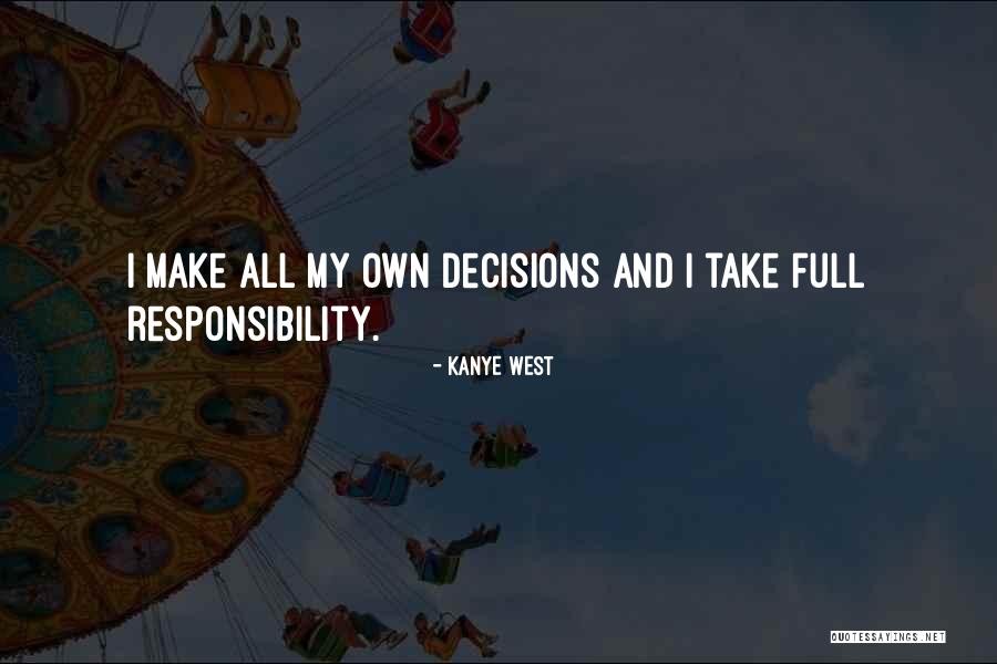 Take Responsibility For Your Decisions Quotes By Kanye West