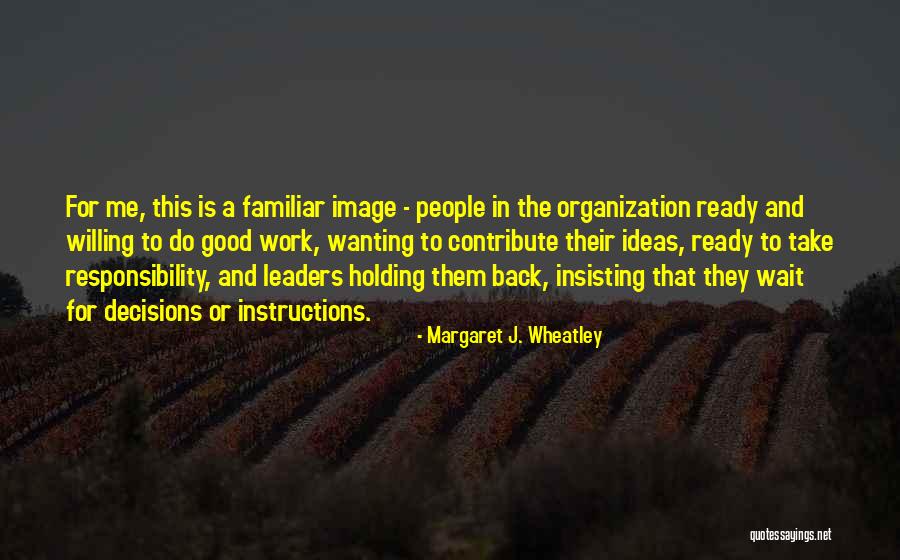 Take Responsibility For Your Decisions Quotes By Margaret J. Wheatley Take Responsibility For Your Decisions Quotes By Margaret J. Wheatley