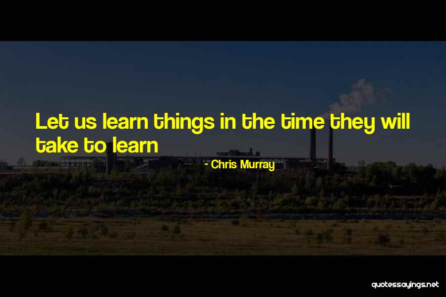 Take Time To Learn Quotes By Chris Murray Take Time To Learn Quotes By Chris Murray
