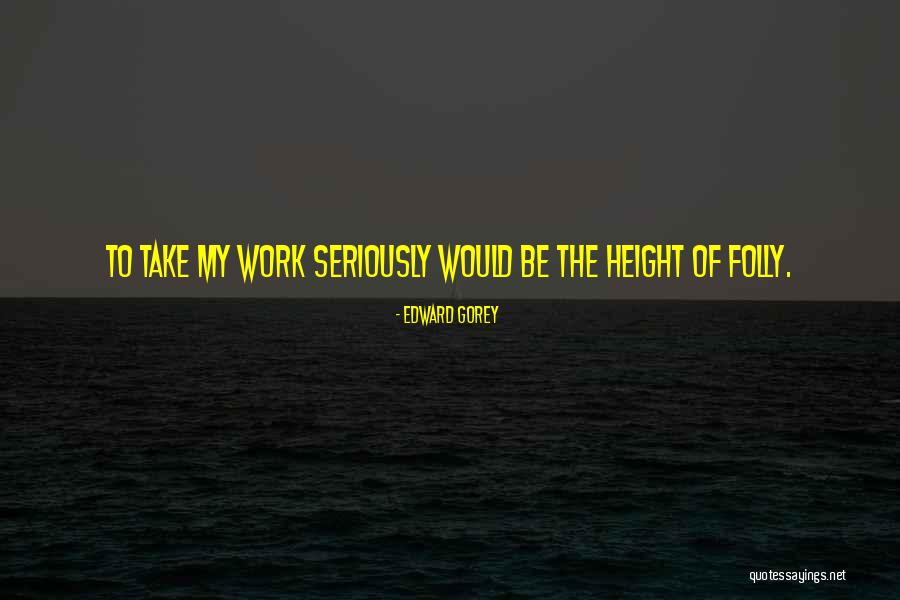 Take Work Less Seriously Quotes By Edward Gorey Take Work Less Seriously Quotes By Edward Gorey