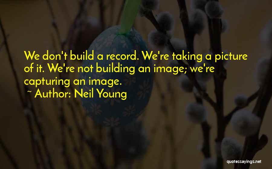 Taking A Picture Quotes By Neil Young