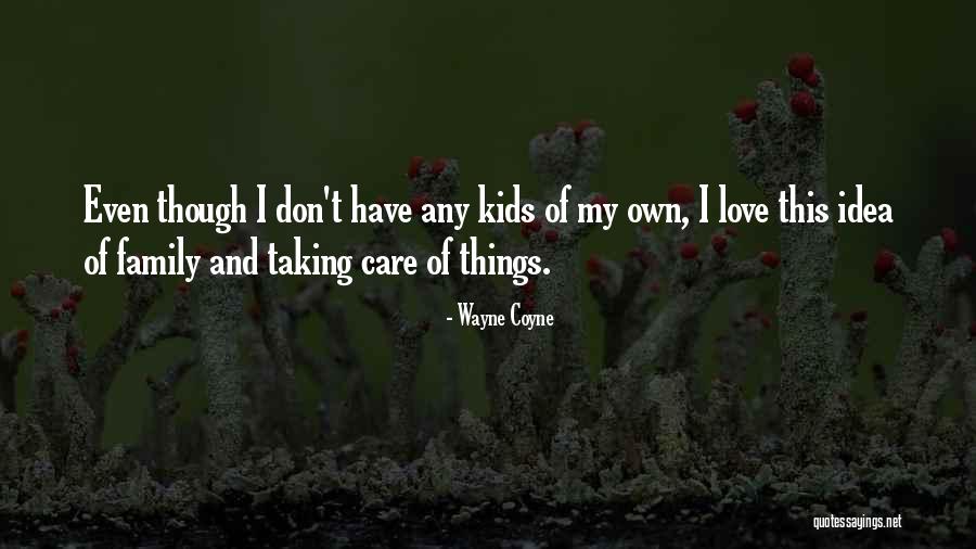 Taking Care Of Kids Quotes By Wayne Coyne Taking Care Of Kids Quotes By Wayne Coyne
