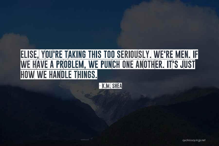 Taking Life Seriously Quotes By K.M. Shea Taking Life Seriously Quotes By K.M. Shea