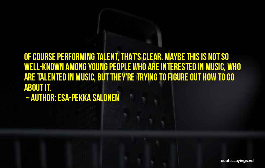Talent In Music Quotes By Esa-Pekka Salonen