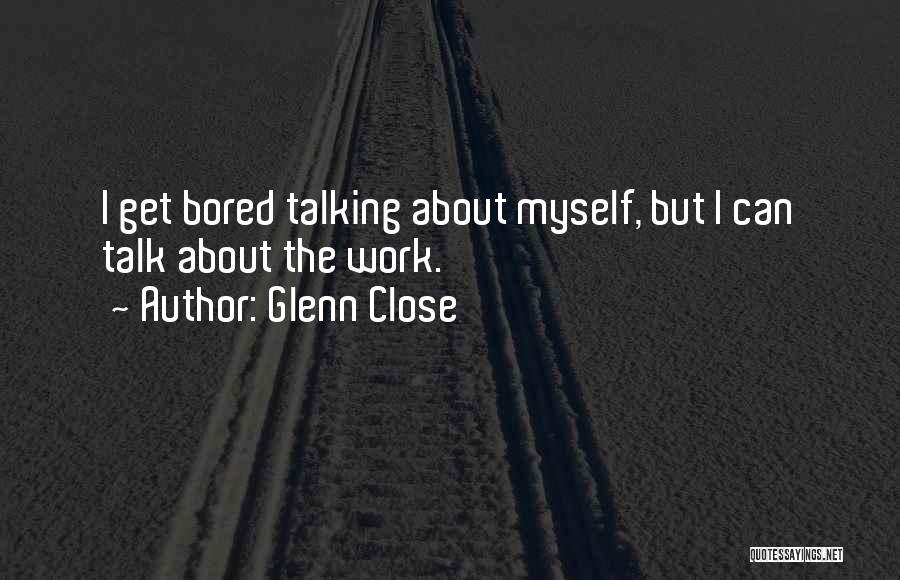 Talk About Myself Quotes By Glenn Close