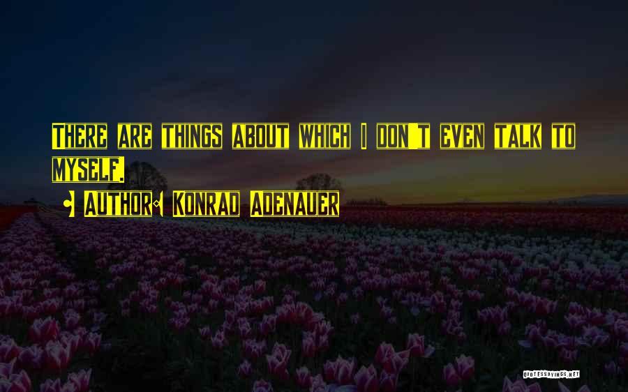 Talk About Myself Quotes By Konrad Adenauer