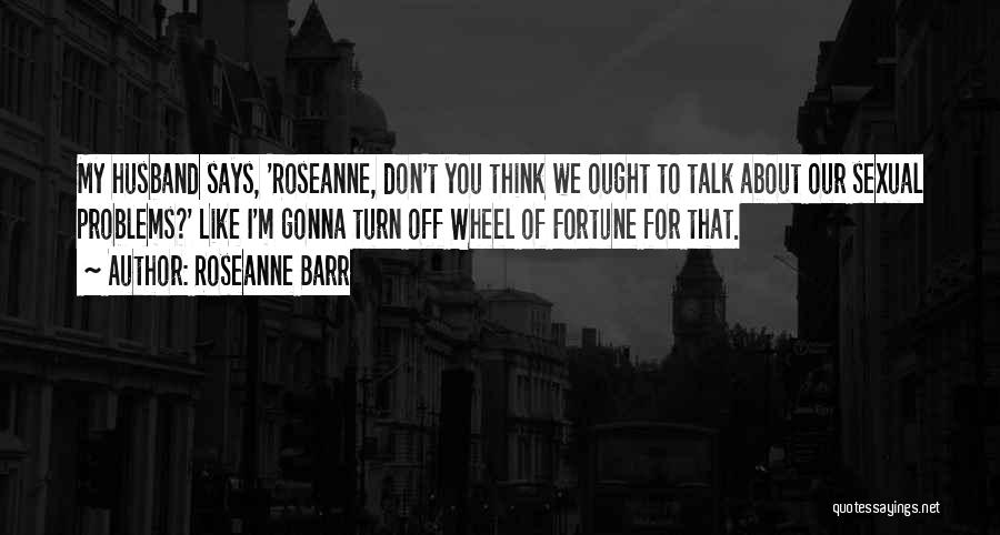 Talk About Your Problems Quotes By Roseanne Barr
