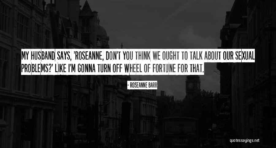 Talk About Your Problems Quotes By Roseanne Barr Talk About Your Problems Quotes By Roseanne Barr