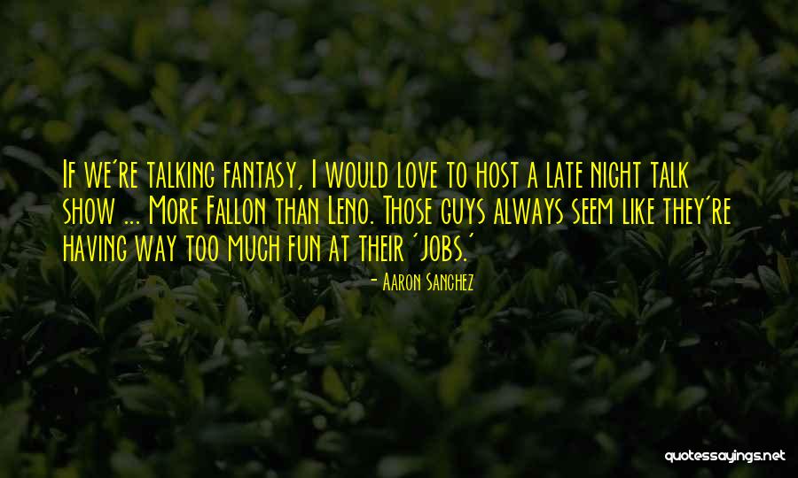 Talk Show Host Quotes By Aaron Sanchez Talk Show Host Quotes By Aaron Sanchez