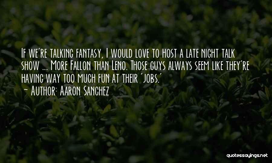 Talking Too Much Quotes By Aaron Sanchez