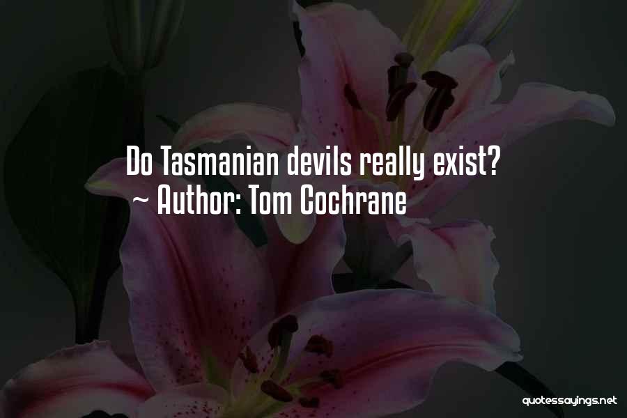Tasmanian Devils Quotes By Tom Cochrane