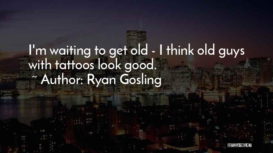 Tattoos When You're Old Quotes By Ryan Gosling