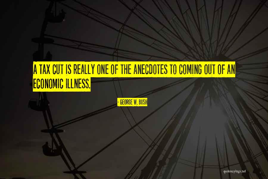 Tax Cut Quotes By George W. Bush Tax Cut Quotes By George W. Bush