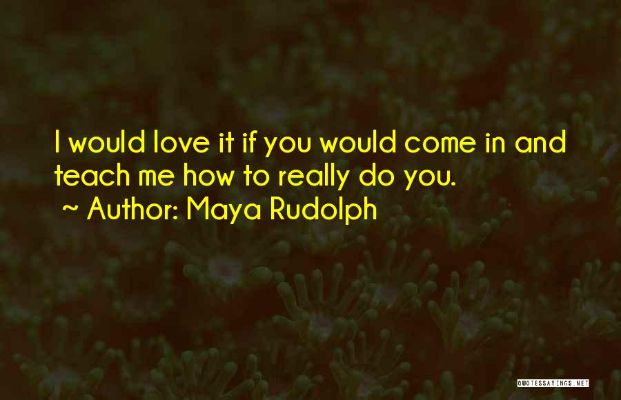 Teach You How To Love Quotes By Maya Rudolph