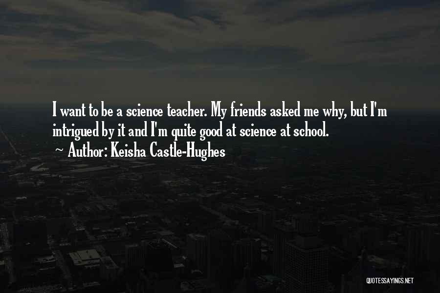 Teacher Friends Quotes By Keisha Castle-Hughes