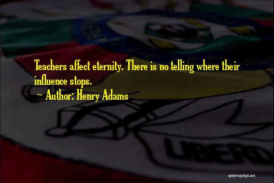 Teachers Influence Quotes By Henry Adams