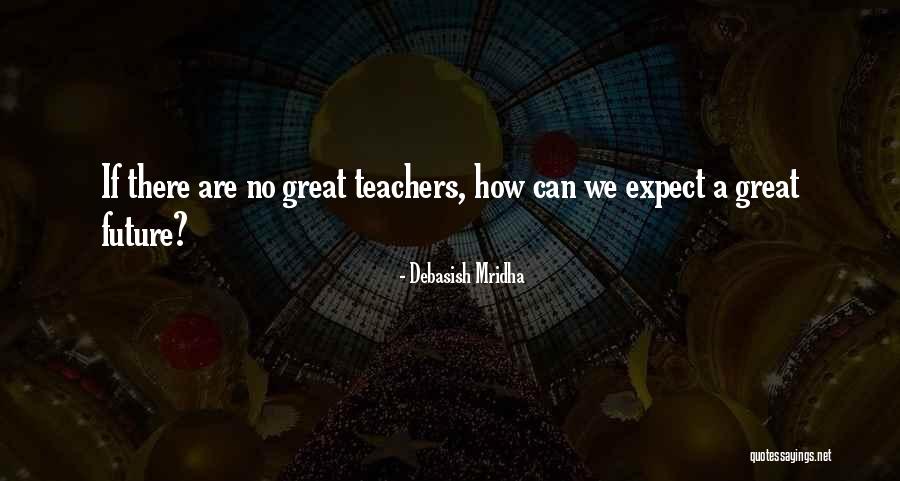 Teachers Philosophy Quotes By Debasish Mridha Teachers Philosophy Quotes By Debasish Mridha