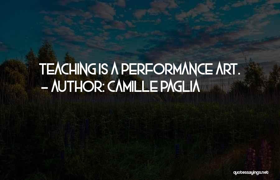 Teaching Is Art Quotes By Camille Paglia