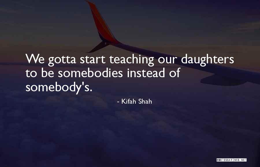 Teaching Our Daughters Quotes By Kifah Shah