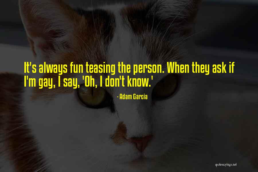 Teasing Quotes By Adam Garcia Teasing Quotes By Adam Garcia