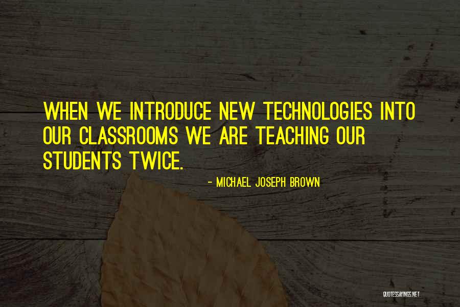 Technologies In Teaching Quotes By Michael Joseph Brown Technologies In Teaching Quotes By Michael Joseph Brown