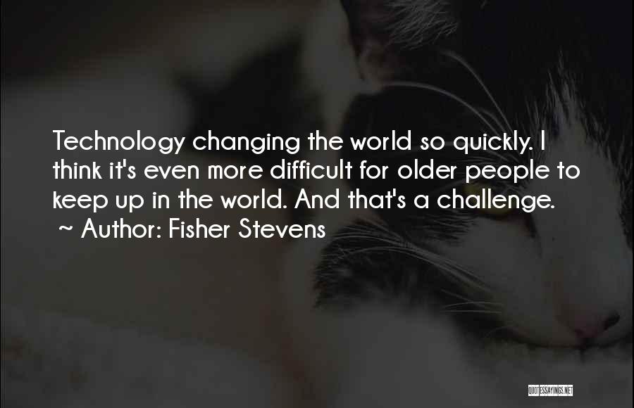 Technology Changing The World Quotes By Fisher Stevens