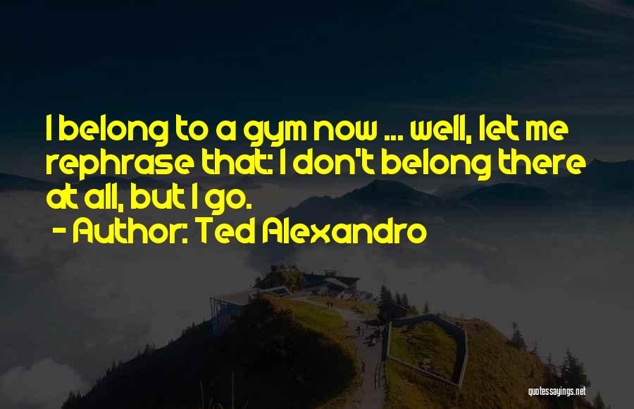 Ted Alexandro Quotes 134535