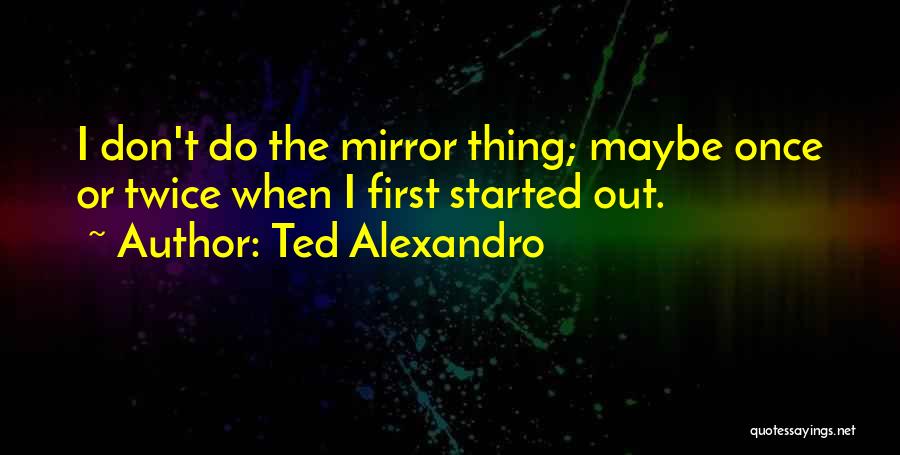 Ted Alexandro Quotes 134841