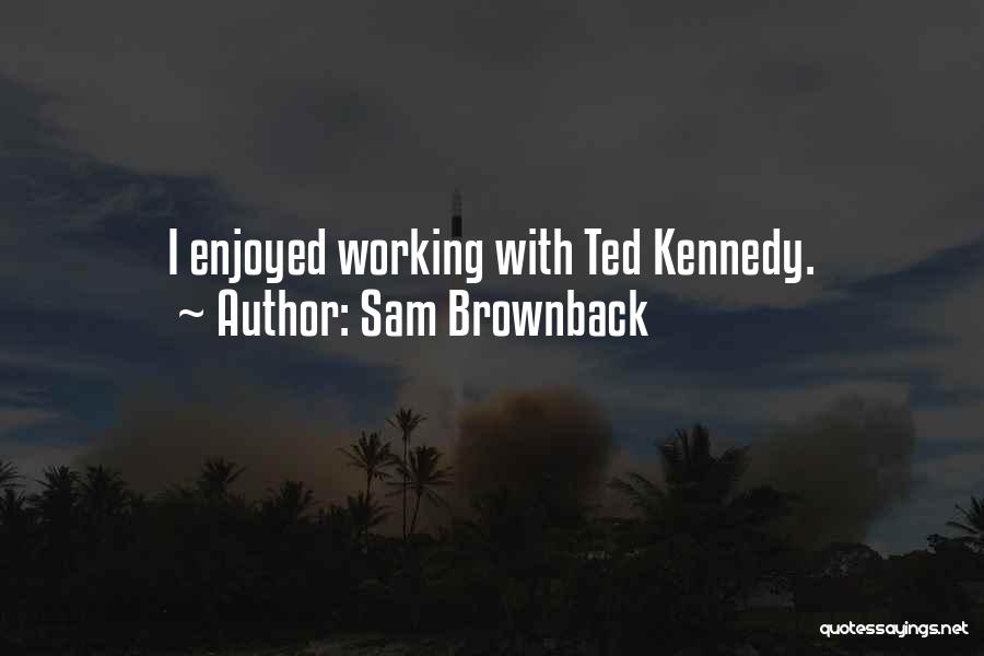 Ted Kennedy Quotes By Sam Brownback