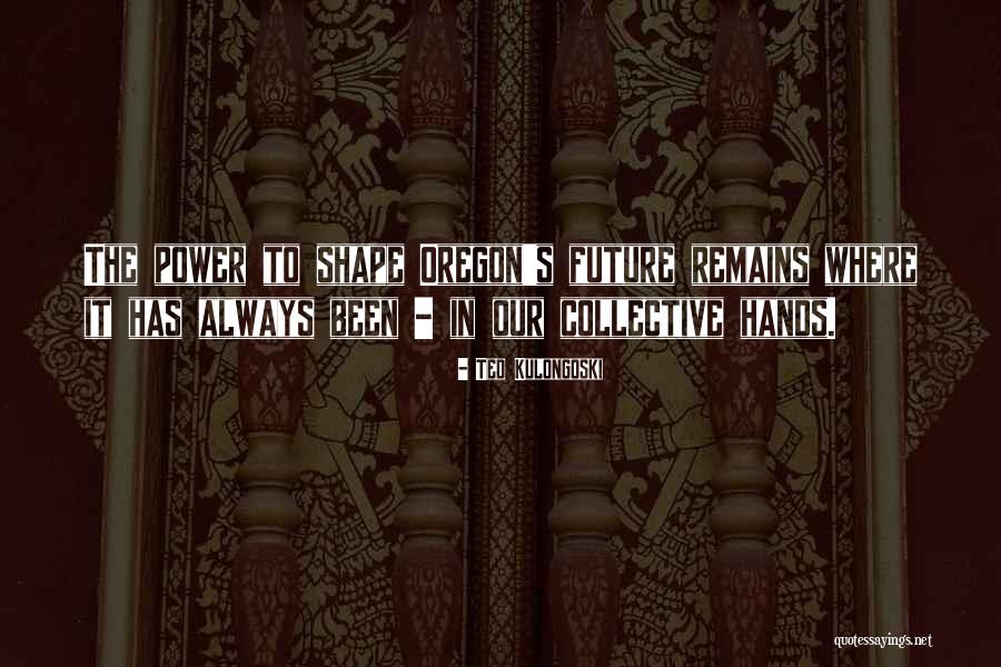 Ted Kulongoski Quotes 1165749 Ted Kulongoski Quotes 1165749