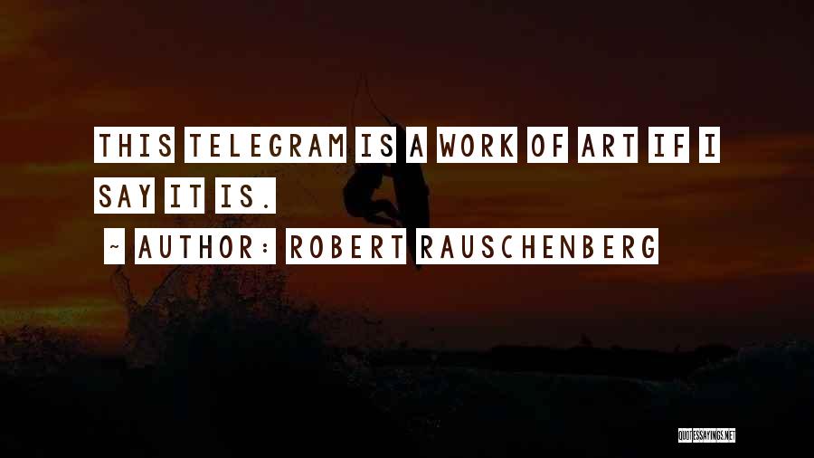 Telegrams Quotes By Robert Rauschenberg