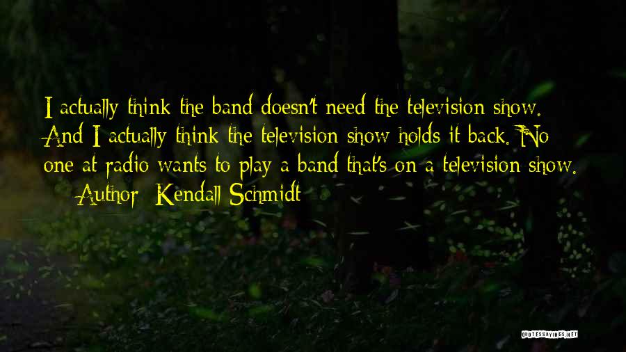 Television Show Quotes By Kendall Schmidt