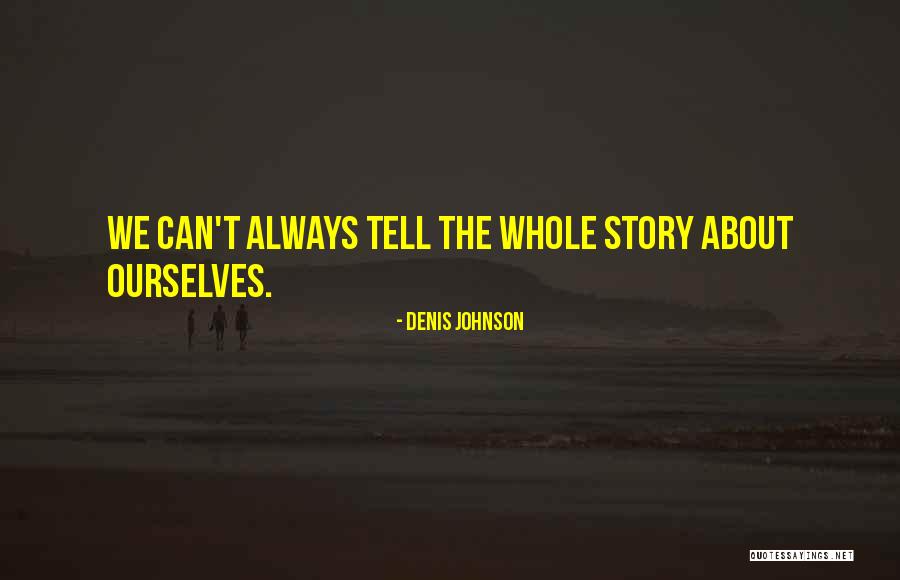 Tell The Whole Story Quotes By Denis Johnson Tell The Whole Story Quotes By Denis Johnson