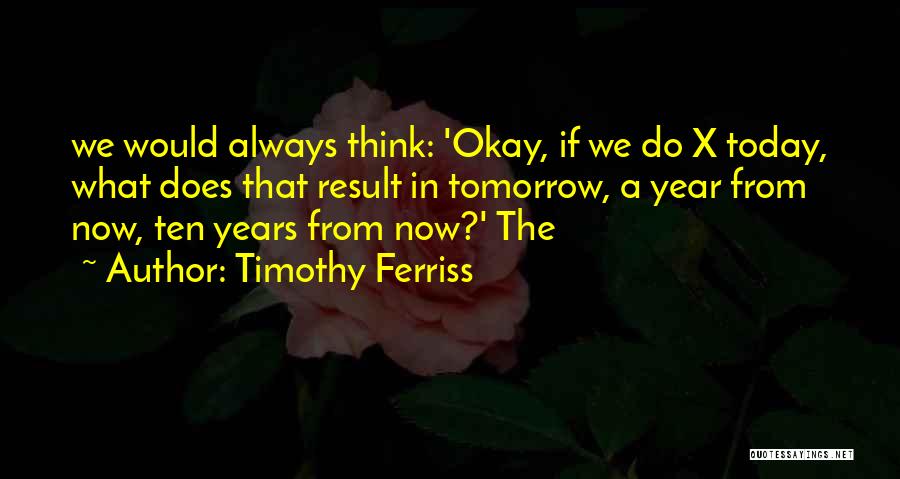 Ten Years From Now Quotes By Timothy Ferriss