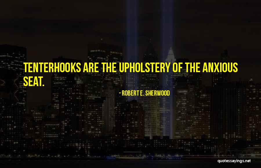 Tenterhooks Or Tenterhooks Quotes By Robert E. Sherwood Tenterhooks Or Tenterhooks Quotes By Robert E. Sherwood