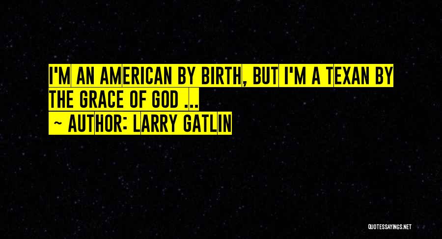 Texan By Birth Quotes By Larry Gatlin