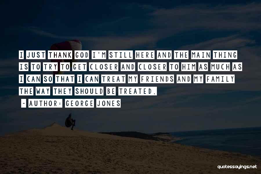 Thank God For My Friends Quotes By George Jones Thank God For My Friends Quotes By George Jones