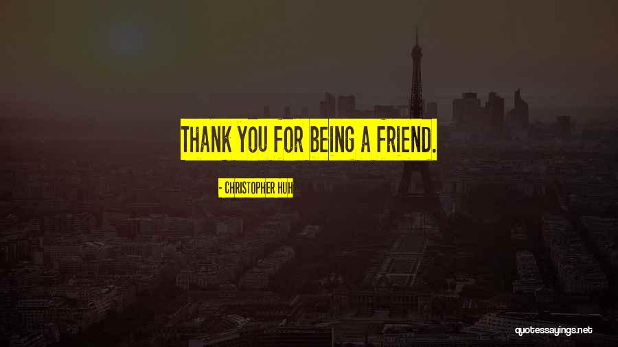 Thank You Being There For Me Quotes By Christopher Huh Thank You Being There For Me Quotes By Christopher Huh
