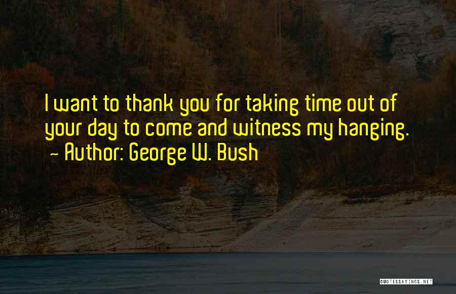 Thank You For Your Time Quotes By George W. Bush