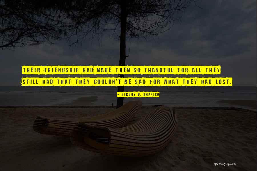 Thankful Friendship Quotes By Jeremy D. Shapiro Thankful Friendship Quotes By Jeremy D. Shapiro