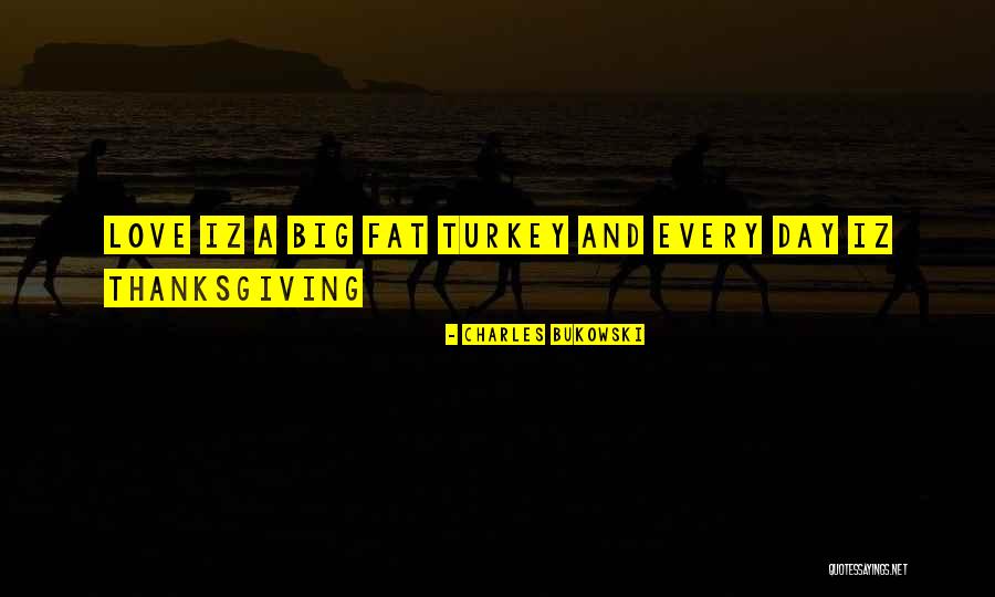 Thanksgiving And Love Quotes By Charles Bukowski