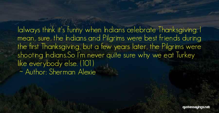 Thanksgiving For Friends Quotes By Sherman Alexie