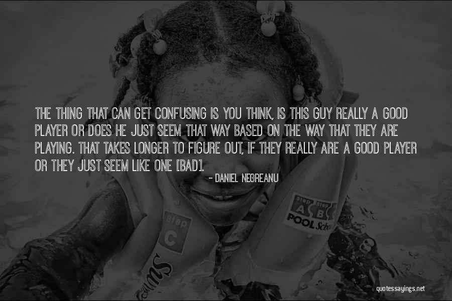 That One Guy You Like Quotes By Daniel Negreanu That One Guy You Like Quotes By Daniel Negreanu