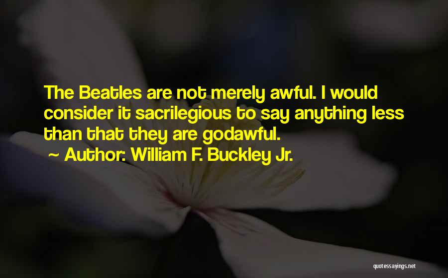 The Beatles Life Quotes By William F. Buckley Jr.