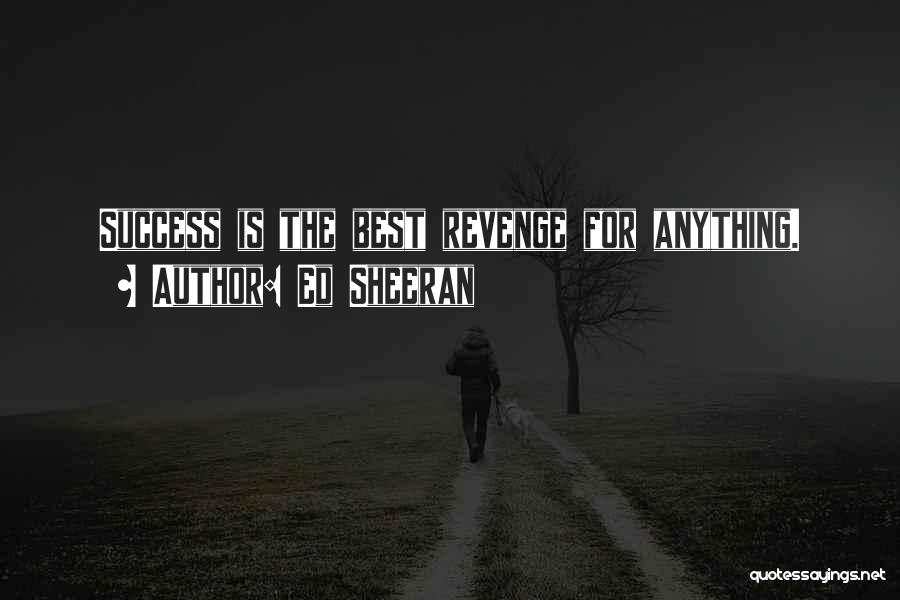 The Best Revenge Is Success Quotes By Ed Sheeran