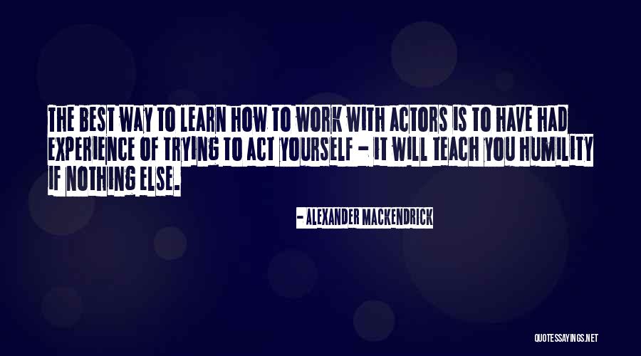 The Best Way To Learn Is To Teach Quotes By Alexander Mackendrick